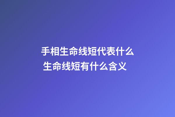 手相生命线短代表什么 生命线短有什么含义